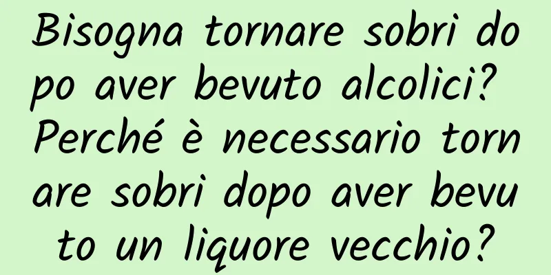 Bisogna tornare sobri dopo aver bevuto alcolici? Perché è necessario tornare sobri dopo aver bevuto un liquore vecchio?