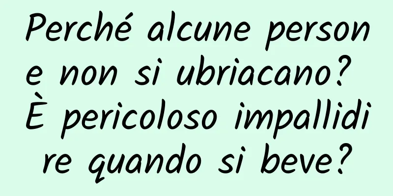 Perché alcune persone non si ubriacano? È pericoloso impallidire quando si beve?