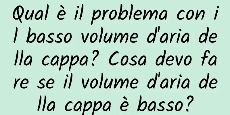 Qual è il problema con il basso volume d'aria della cappa? Cosa devo fare se il volume d'aria della cappa è basso?