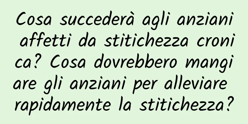 Cosa succederà agli anziani affetti da stitichezza cronica? Cosa dovrebbero mangiare gli anziani per alleviare rapidamente la stitichezza?