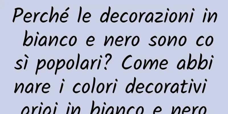 Perché le decorazioni in bianco e nero sono così popolari? Come abbinare i colori decorativi grigi in bianco e nero