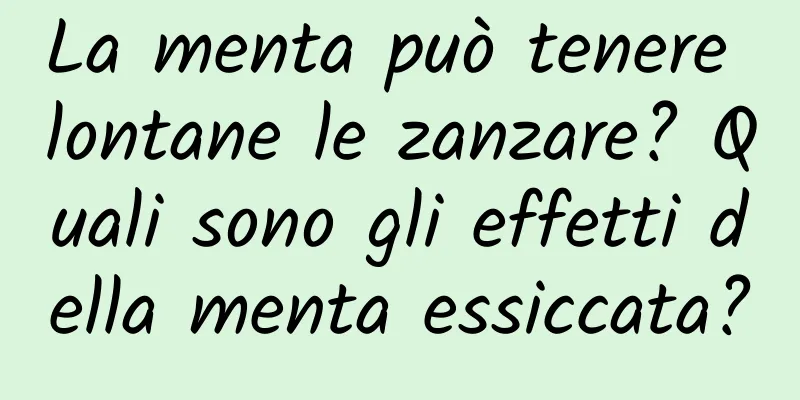 La menta può tenere lontane le zanzare? Quali sono gli effetti della menta essiccata?
