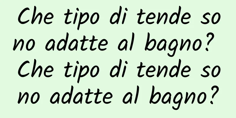 Che tipo di tende sono adatte al bagno? Che tipo di tende sono adatte al bagno?
