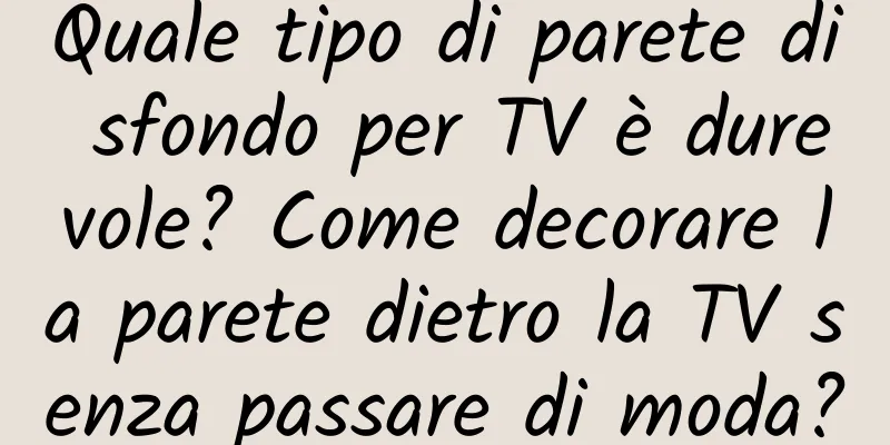 Quale tipo di parete di sfondo per TV è durevole? Come decorare la parete dietro la TV senza passare di moda?