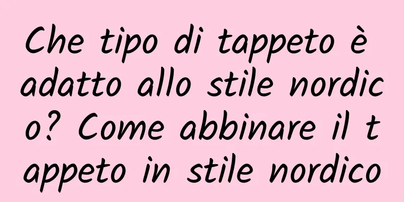 Che tipo di tappeto è adatto allo stile nordico? Come abbinare il tappeto in stile nordico