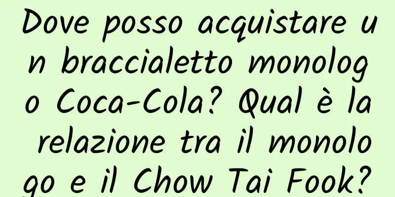 Dove posso acquistare un braccialetto monologo Coca-Cola? Qual è la relazione tra il monologo e il Chow Tai Fook?