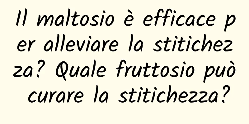 Il maltosio è efficace per alleviare la stitichezza? Quale fruttosio può curare la stitichezza?