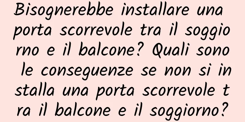 Bisognerebbe installare una porta scorrevole tra il soggiorno e il balcone? Quali sono le conseguenze se non si installa una porta scorrevole tra il balcone e il soggiorno?