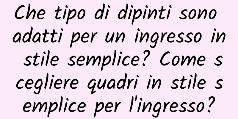 Che tipo di dipinti sono adatti per un ingresso in stile semplice? Come scegliere quadri in stile semplice per l'ingresso?