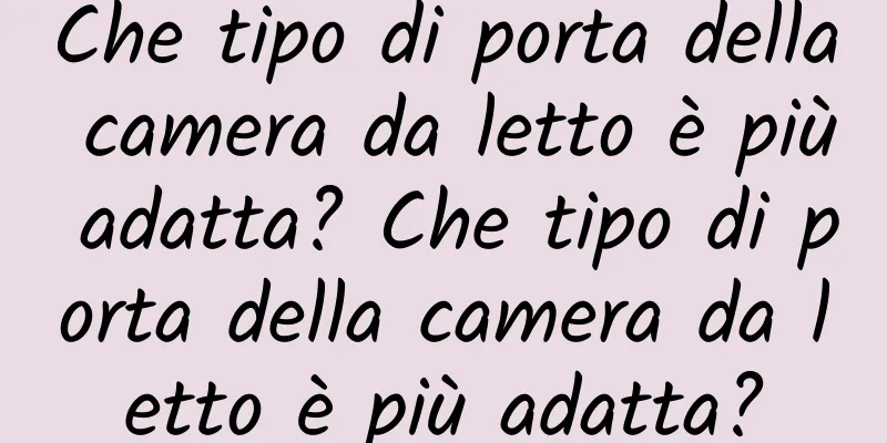 Che tipo di porta della camera da letto è più adatta? Che tipo di porta della camera da letto è più adatta?