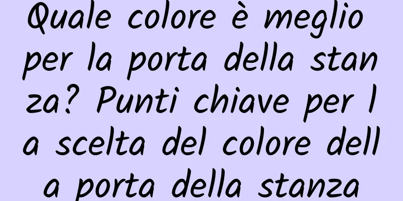 Quale colore è meglio per la porta della stanza? Punti chiave per la scelta del colore della porta della stanza
