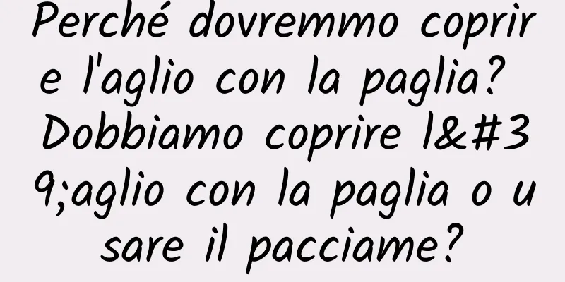 Perché dovremmo coprire l'aglio con la paglia? Dobbiamo coprire l'aglio con la paglia o usare il pacciame?