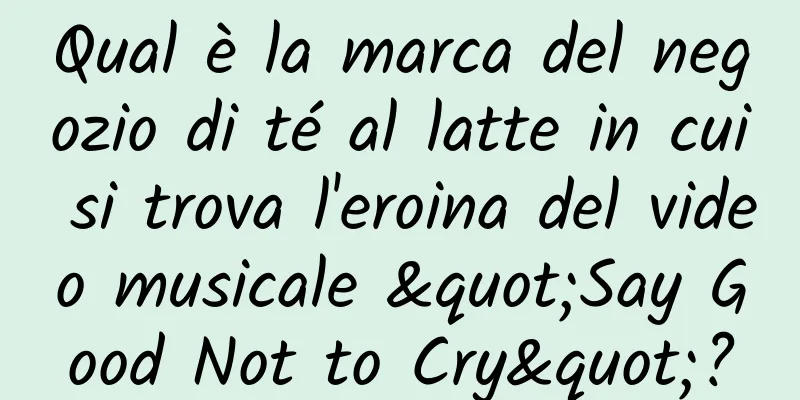 Qual è la marca del negozio di té al latte in cui si trova l'eroina del video musicale "Say Good Not to Cry"?