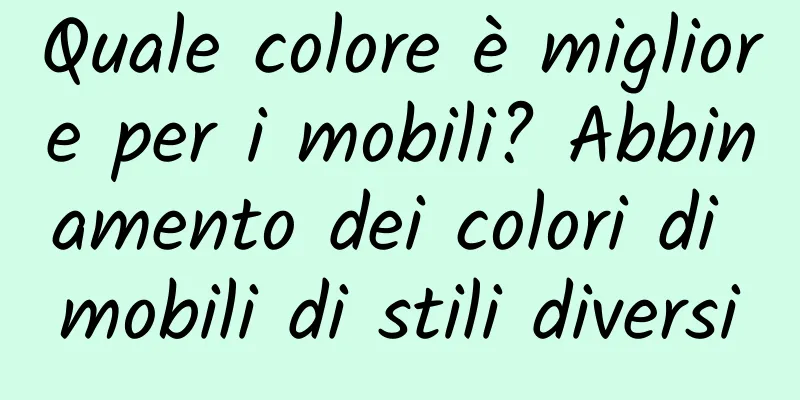 Quale colore è migliore per i mobili? Abbinamento dei colori di mobili di stili diversi