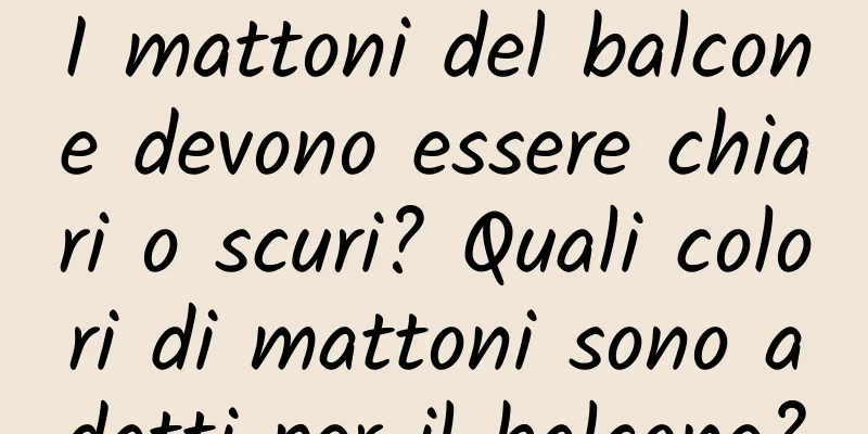 I mattoni del balcone devono essere chiari o scuri? Quali colori di mattoni sono adatti per il balcone?