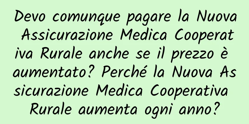 Devo comunque pagare la Nuova Assicurazione Medica Cooperativa Rurale anche se il prezzo è aumentato? Perché la Nuova Assicurazione Medica Cooperativa Rurale aumenta ogni anno?