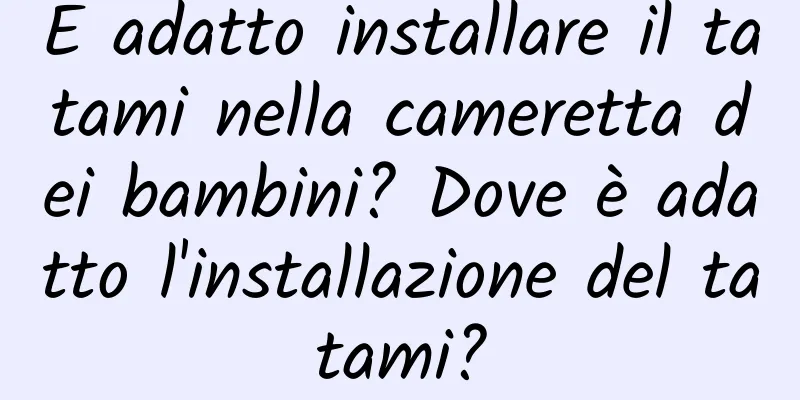 È adatto installare il tatami nella cameretta dei bambini? Dove è adatto l'installazione del tatami?