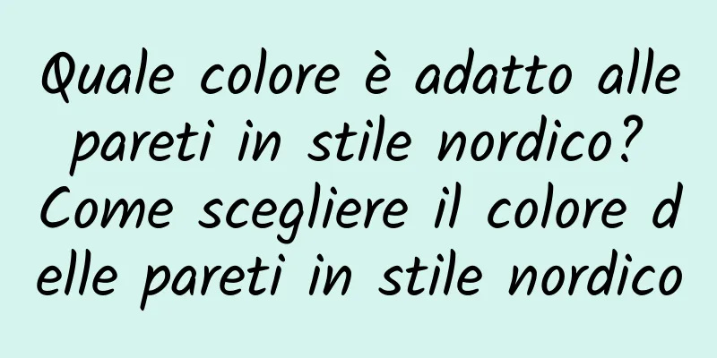 Quale colore è adatto alle pareti in stile nordico? Come scegliere il colore delle pareti in stile nordico