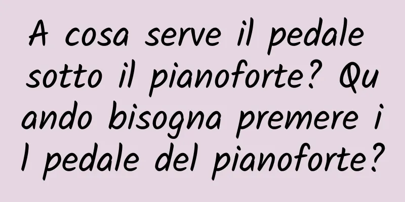 A cosa serve il pedale sotto il pianoforte? Quando bisogna premere il pedale del pianoforte?