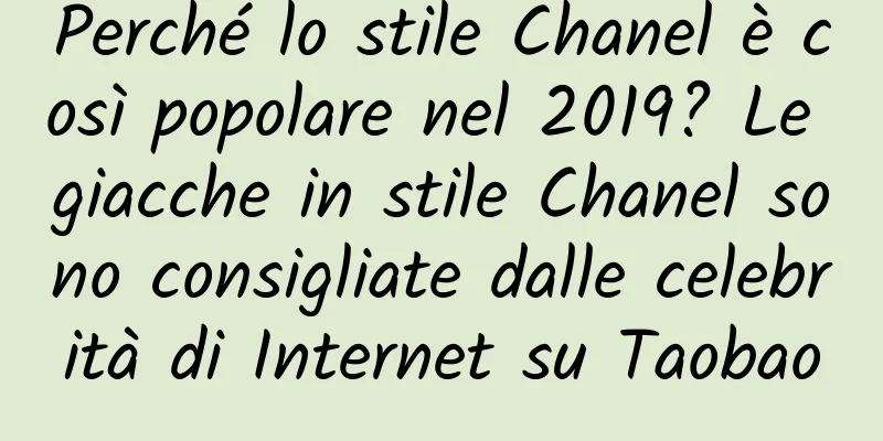 Perché lo stile Chanel è così popolare nel 2019? Le giacche in stile Chanel sono consigliate dalle celebrità di Internet su Taobao