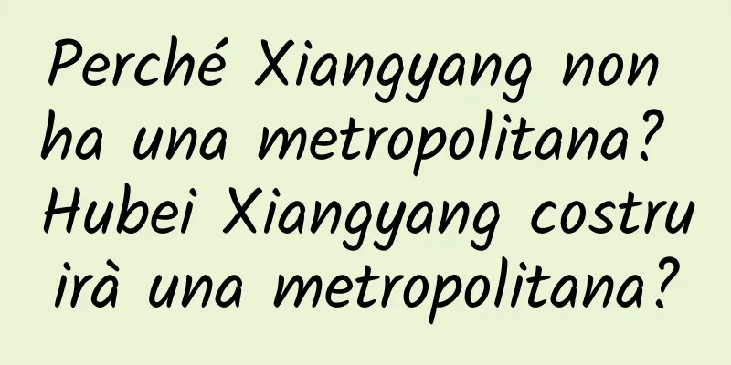 Perché Xiangyang non ha una metropolitana? Hubei Xiangyang costruirà una metropolitana?