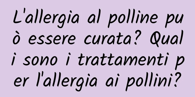L'allergia al polline può essere curata? Quali sono i trattamenti per l'allergia ai pollini?
