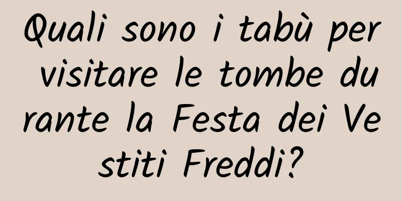 Quali sono i tabù per visitare le tombe durante la Festa dei Vestiti Freddi?