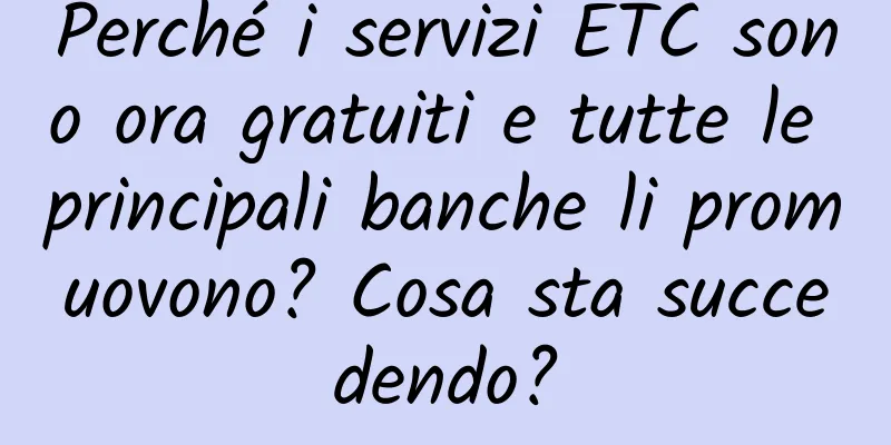 Perché i servizi ETC sono ora gratuiti e tutte le principali banche li promuovono? Cosa sta succedendo?