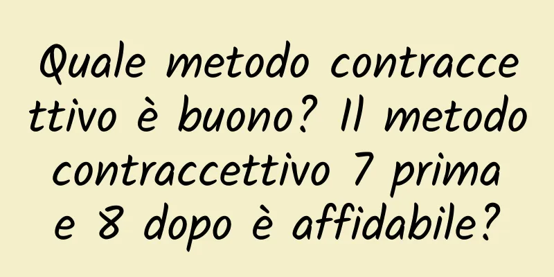 Quale metodo contraccettivo è buono? Il metodo contraccettivo 7 prima e 8 dopo è affidabile?
