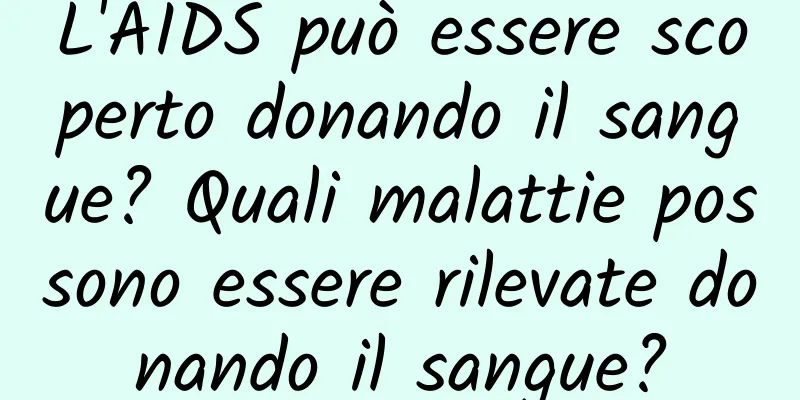 L'AIDS può essere scoperto donando il sangue? Quali malattie possono essere rilevate donando il sangue?