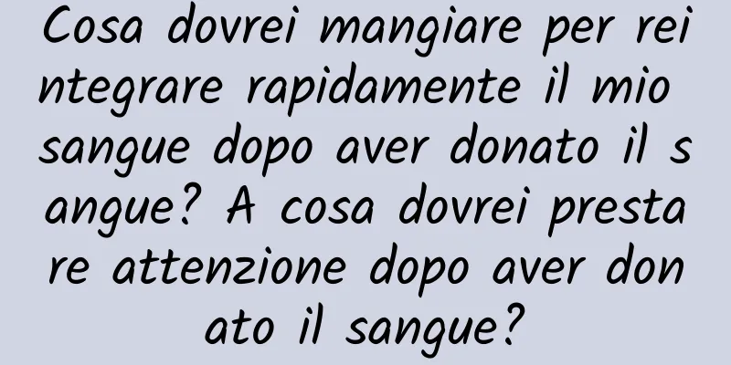 Cosa dovrei mangiare per reintegrare rapidamente il mio sangue dopo aver donato il sangue? A cosa dovrei prestare attenzione dopo aver donato il sangue?