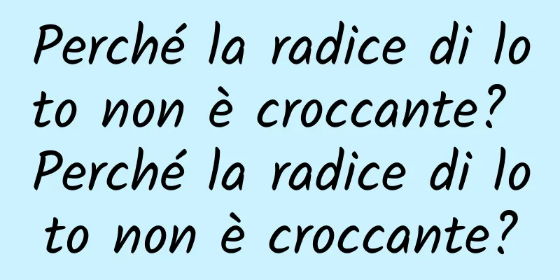 Perché la radice di loto non è croccante? Perché la radice di loto non è croccante?