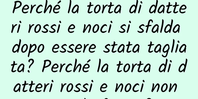 Perché la torta di datteri rossi e noci si sfalda dopo essere stata tagliata? Perché la torta di datteri rossi e noci non prende forma?