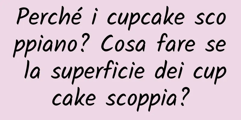 Perché i cupcake scoppiano? Cosa fare se la superficie dei cupcake scoppia?