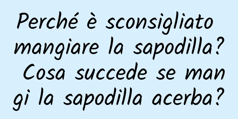 Perché è sconsigliato mangiare la sapodilla? Cosa succede se mangi la sapodilla acerba?