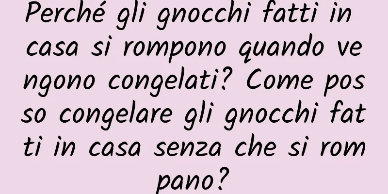Perché gli gnocchi fatti in casa si rompono quando vengono congelati? Come posso congelare gli gnocchi fatti in casa senza che si rompano?