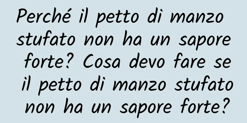 Perché il petto di manzo stufato non ha un sapore forte? Cosa devo fare se il petto di manzo stufato non ha un sapore forte?