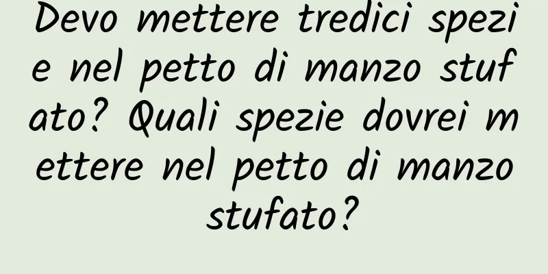 Devo mettere tredici spezie nel petto di manzo stufato? Quali spezie dovrei mettere nel petto di manzo stufato?
