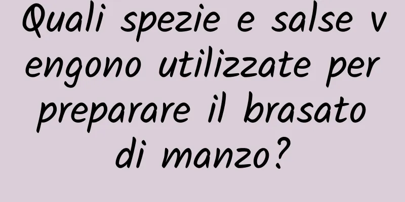 Quali spezie e salse vengono utilizzate per preparare il brasato di manzo?