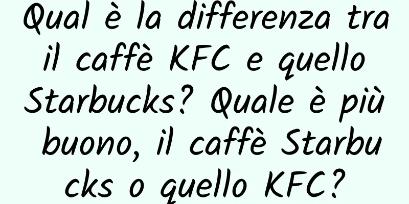Qual è la differenza tra il caffè KFC e quello Starbucks? Quale è più buono, il caffè Starbucks o quello KFC?
