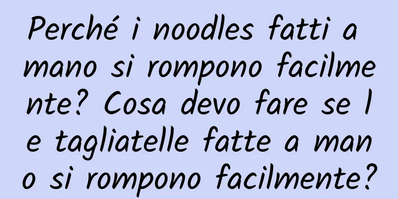 Perché i noodles fatti a mano si rompono facilmente? Cosa devo fare se le tagliatelle fatte a mano si rompono facilmente?