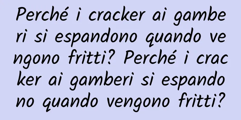 Perché i cracker ai gamberi si espandono quando vengono fritti? Perché i cracker ai gamberi si espandono quando vengono fritti?