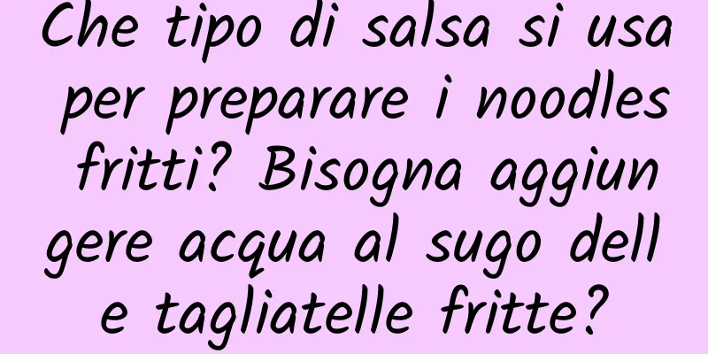Che tipo di salsa si usa per preparare i noodles fritti? Bisogna aggiungere acqua al sugo delle tagliatelle fritte?