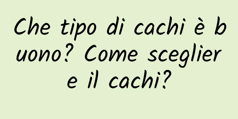 Che tipo di cachi è buono? Come scegliere il cachi?