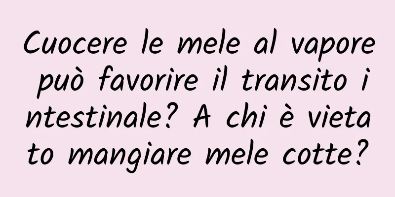 Cuocere le mele al vapore può favorire il transito intestinale? A chi è vietato mangiare mele cotte?