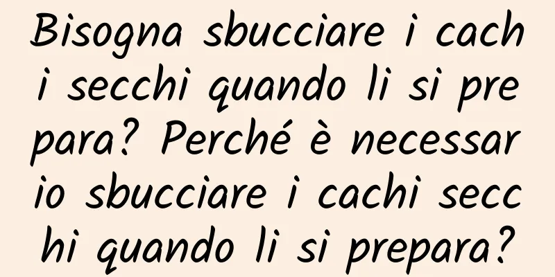 Bisogna sbucciare i cachi secchi quando li si prepara? Perché è necessario sbucciare i cachi secchi quando li si prepara?