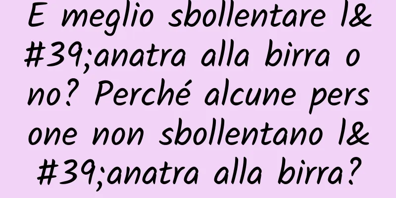 È meglio sbollentare l'anatra alla birra o no? Perché alcune persone non sbollentano l'anatra alla birra?