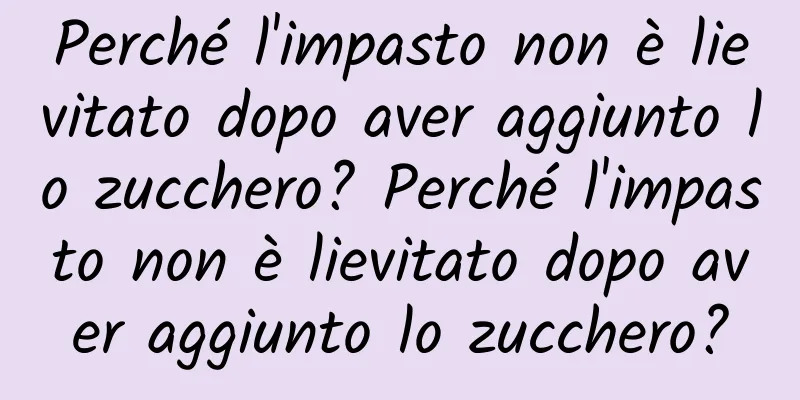 Perché l'impasto non è lievitato dopo aver aggiunto lo zucchero? Perché l'impasto non è lievitato dopo aver aggiunto lo zucchero?