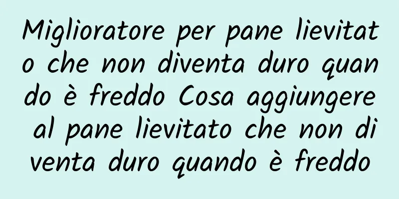 Miglioratore per pane lievitato che non diventa duro quando è freddo Cosa aggiungere al pane lievitato che non diventa duro quando è freddo