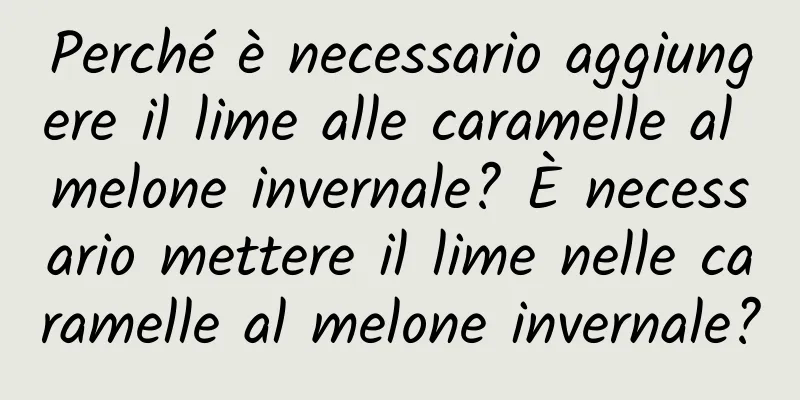 Perché è necessario aggiungere il lime alle caramelle al melone invernale? È necessario mettere il lime nelle caramelle al melone invernale?